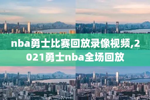 nba勇士比赛回放录像视频,2021勇士nba全场回放