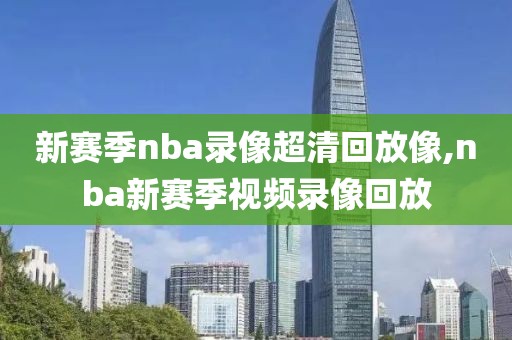 新赛季nba录像超清回放像,nba新赛季视频录像回放