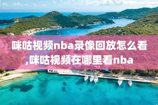 咪咕视频nba录像回放怎么看,咪咕视频在哪里看nba