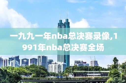 一九九一年nba总决赛录像,1991年nba总决赛全场
