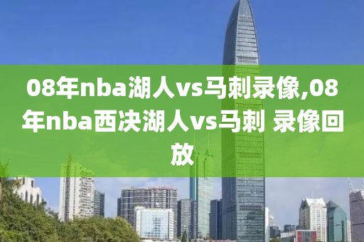 08年nba湖人vs马刺录像,08年nba西决湖人vs马刺 录像回放