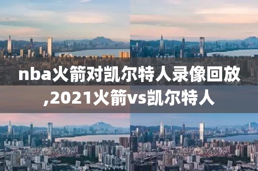 nba火箭对凯尔特人录像回放,2021火箭vs凯尔特人