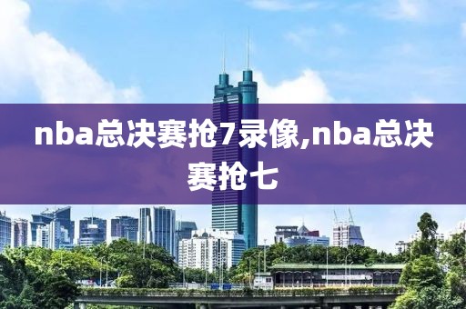 nba总决赛抢7录像,nba总决赛抢七