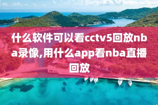 什么软件可以看cctv5回放nba录像,用什么app看nba直播回放