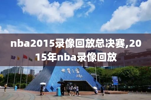 nba2015录像回放总决赛,2015年nba录像回放
