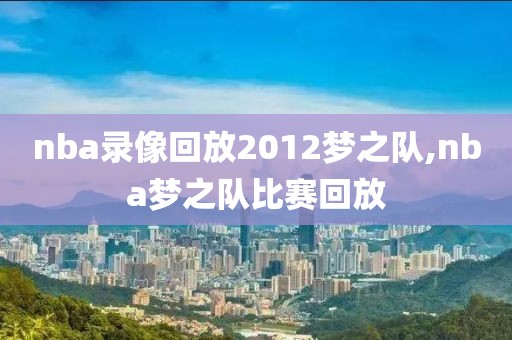 nba录像回放2012梦之队,nba梦之队比赛回放