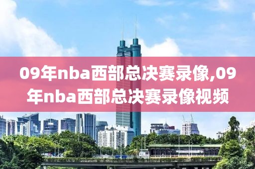 09年nba西部总决赛录像,09年nba西部总决赛录像视频