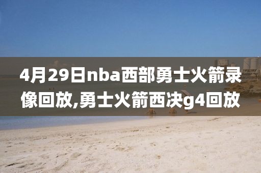 4月29日nba西部勇士火箭录像回放,勇士火箭西决g4回放