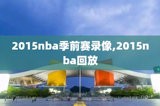 2015nba季前赛录像,2015nba回放