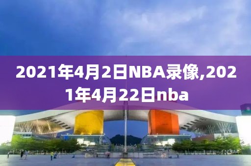 2021年4月2日NBA录像,2021年4月22日nba