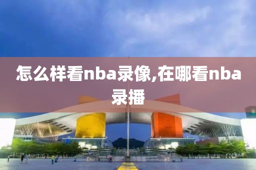 怎么样看nba录像,在哪看nba录播