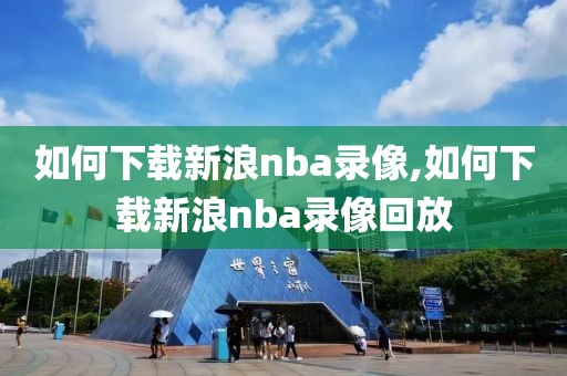 如何下载新浪nba录像,如何下载新浪nba录像回放