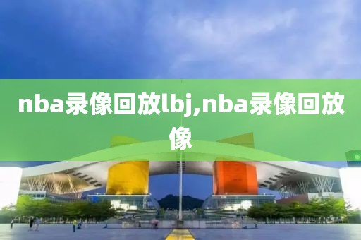 nba录像回放lbj,nba录像回放像