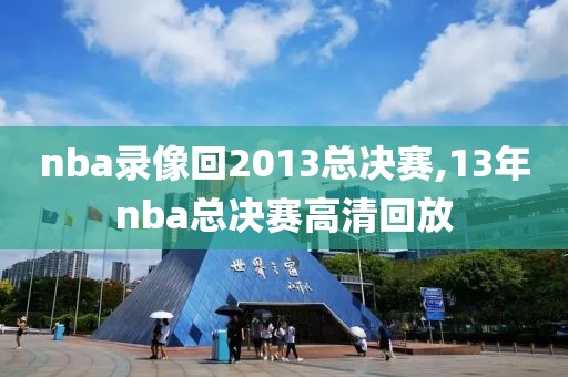 nba录像回2013总决赛,13年nba总决赛高清回放