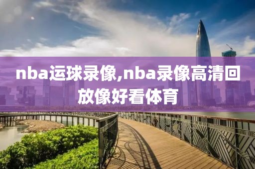 nba运球录像,nba录像高清回放像好看体育