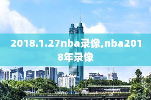 2018.1.27nba录像,nba2018年录像