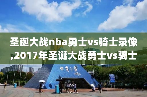 圣诞大战nba勇士vs骑士录像,2017年圣诞大战勇士vs骑士