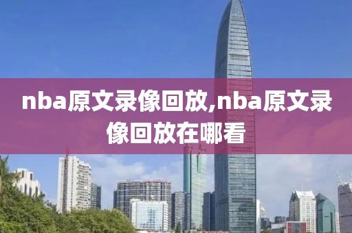 nba原文录像回放,nba原文录像回放在哪看