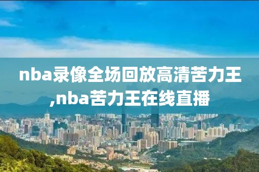 nba录像全场回放高清苦力王,nba苦力王在线直播