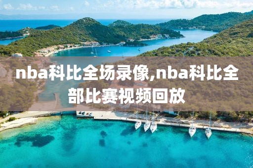 nba科比全场录像,nba科比全部比赛视频回放
