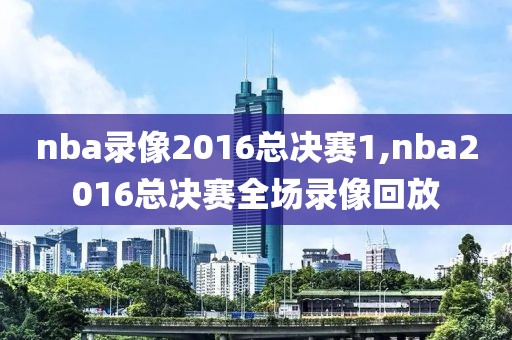 nba录像2016总决赛1,nba2016总决赛全场录像回放