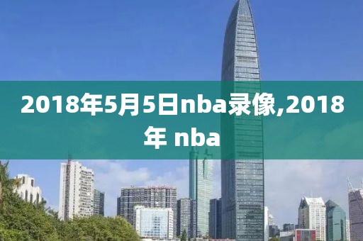 2018年5月5日nba录像,2018年 nba
