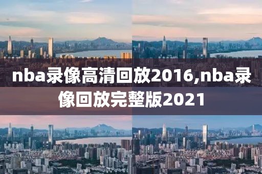 nba录像高清回放2016,nba录像回放完整版2021