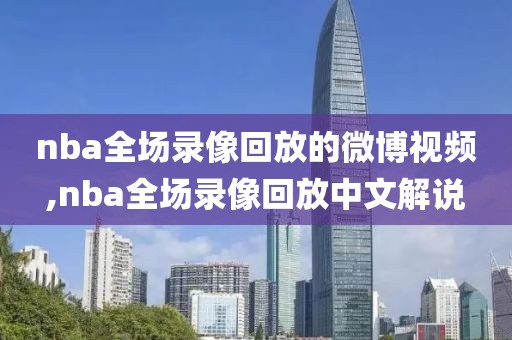 nba全场录像回放的微博视频,nba全场录像回放中文解说