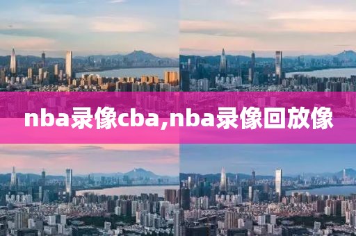 nba录像cba,nba录像回放像