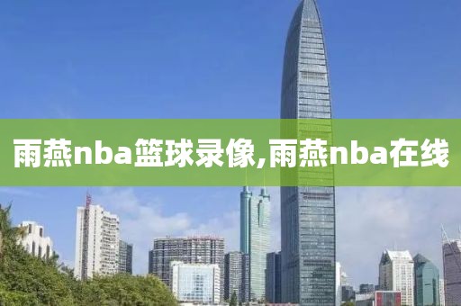 雨燕nba篮球录像,雨燕nba在线