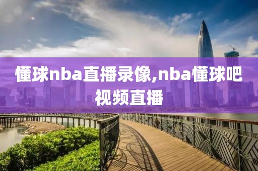 懂球nba直播录像,nba懂球吧视频直播