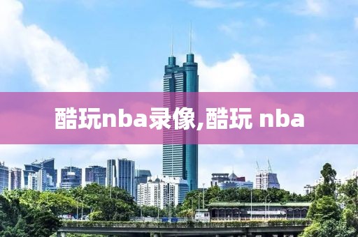酷玩nba录像,酷玩 nba