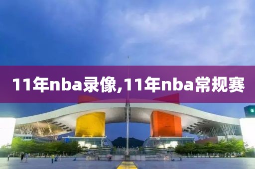 11年nba录像,11年nba常规赛