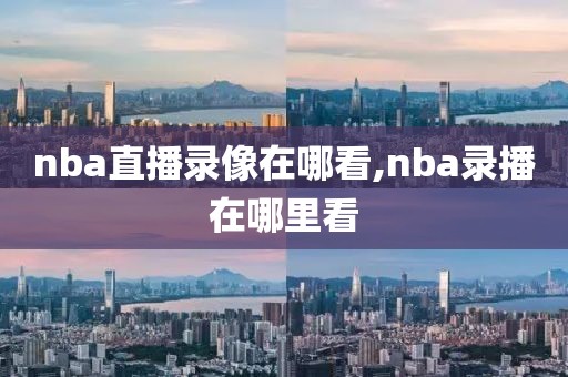 nba直播录像在哪看,nba录播在哪里看