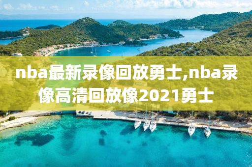 nba最新录像回放勇士,nba录像高清回放像2021勇士