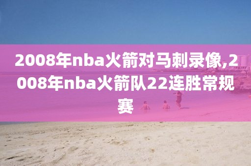 2008年nba火箭对马刺录像,2008年nba火箭队22连胜常规赛
