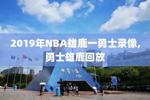 2019年NBA雄鹿一勇士录像,勇士雄鹿回放