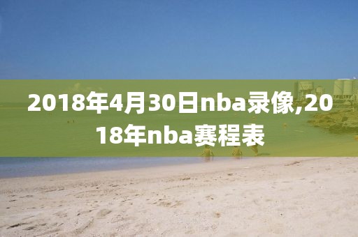 2018年4月30日nba录像,2018年nba赛程表