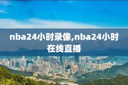 nba24小时录像,nba24小时在线直播