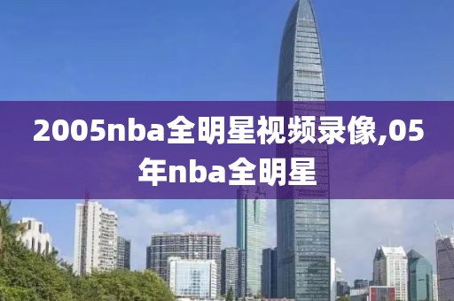 2005nba全明星视频录像,05年nba全明星