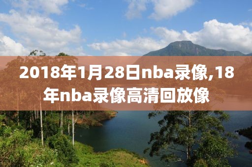 2018年1月28日nba录像,18年nba录像高清回放像
