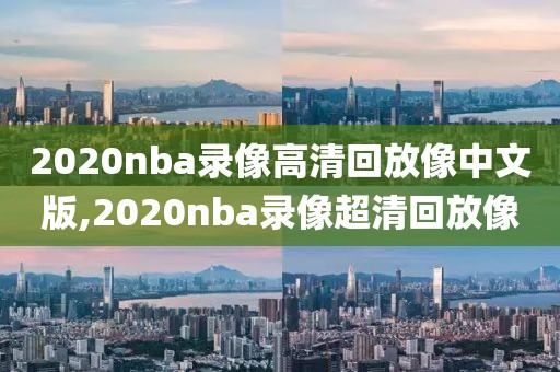 2020nba录像高清回放像中文版,2020nba录像超清回放像