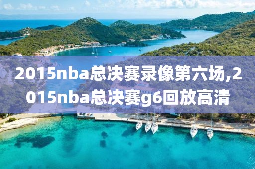 2015nba总决赛录像第六场,2015nba总决赛g6回放高清