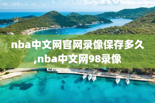 nba中文网官网录像保存多久,nba中文网98录像
