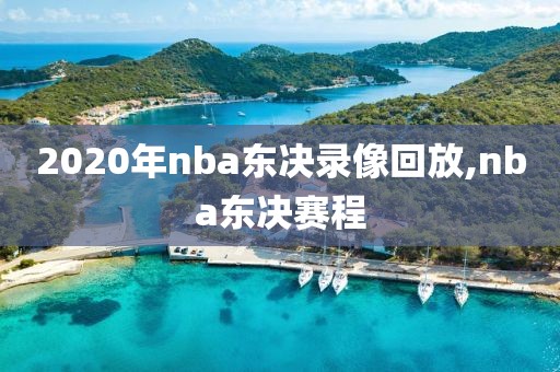 2020年nba东决录像回放,nba东决赛程
