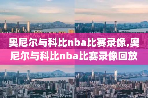 奥尼尔与科比nba比赛录像,奥尼尔与科比nba比赛录像回放