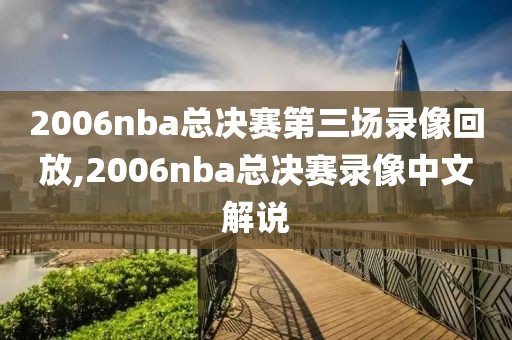 2006nba总决赛第三场录像回放,2006nba总决赛录像中文解说