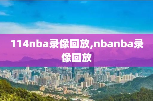 114nba录像回放,nbanba录像回放