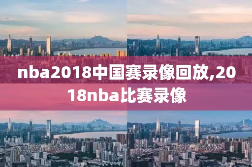 nba2018中国赛录像回放,2018nba比赛录像