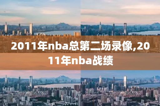 2011年nba总第二场录像,2011年nba战绩